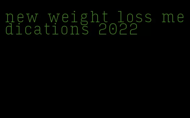 new weight loss medications 2022