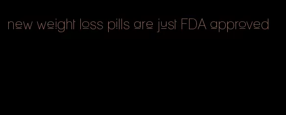 new weight loss pills are just FDA approved