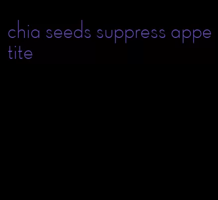 chia seeds suppress appetite