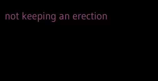 not keeping an erection