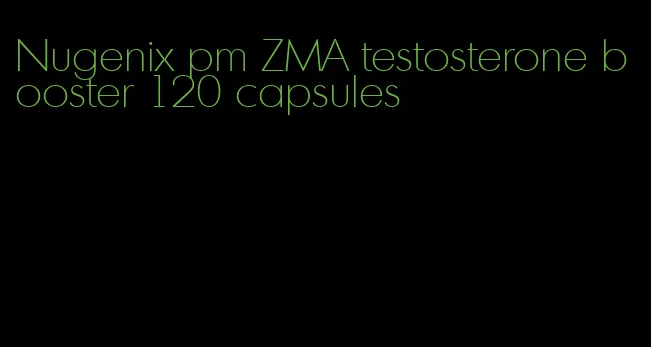 Nugenix pm ZMA testosterone booster 120 capsules