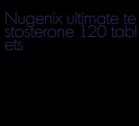 Nugenix ultimate testosterone 120 tablets