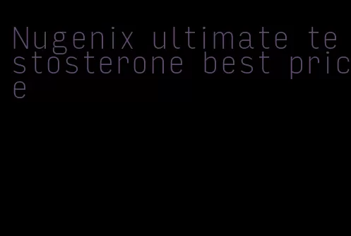 Nugenix ultimate testosterone best price