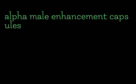 alpha male enhancement capsules