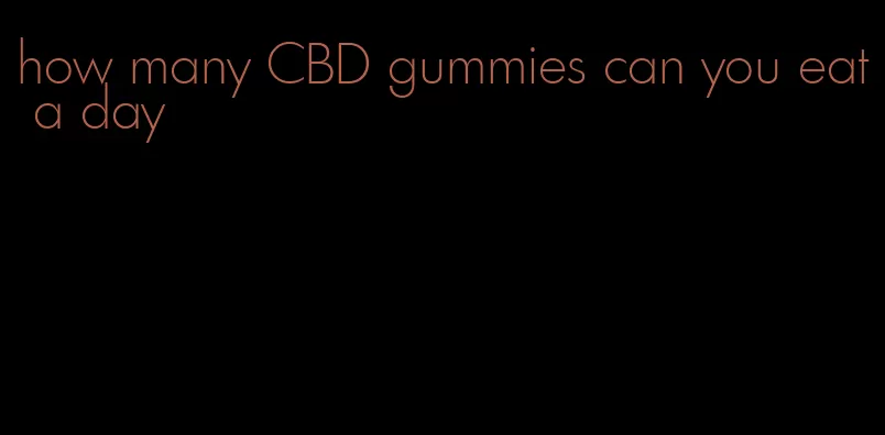 how many CBD gummies can you eat a day