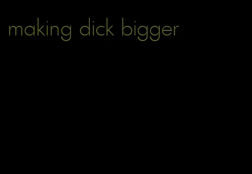 making dick bigger