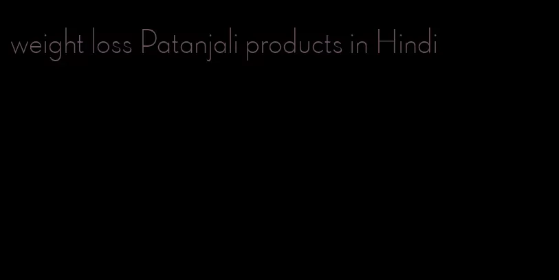 weight loss Patanjali products in Hindi