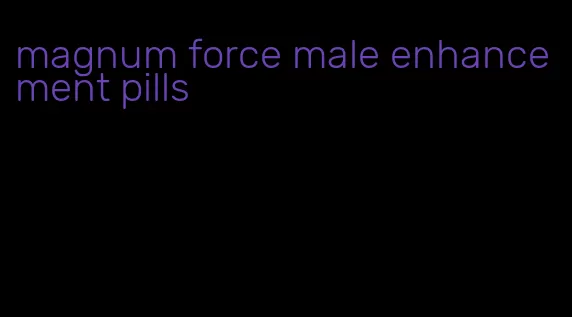 magnum force male enhancement pills