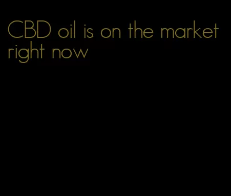CBD oil is on the market right now