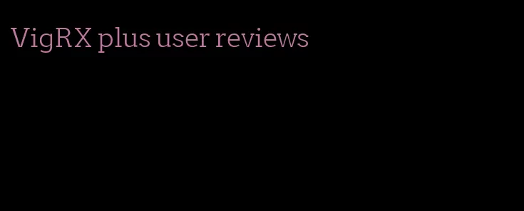 VigRX plus user reviews