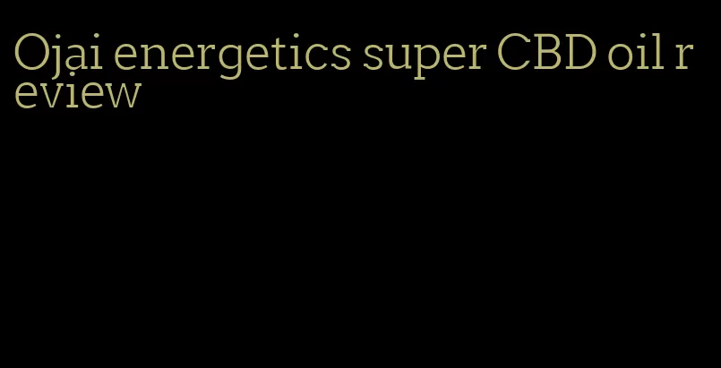 Ojai energetics super CBD oil review