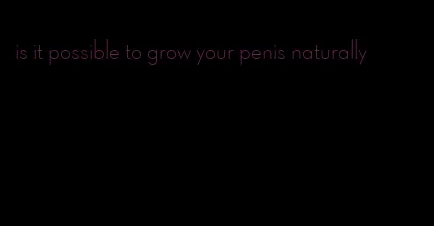 is it possible to grow your penis naturally