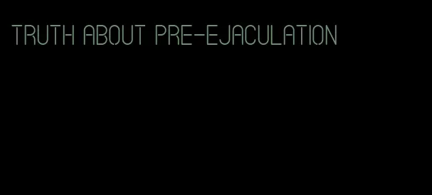 truth about pre-ejaculation