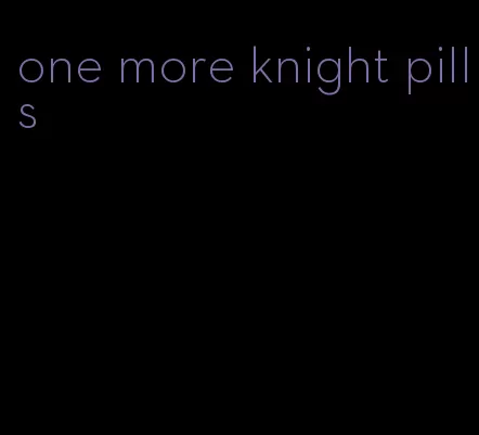 one more knight pills