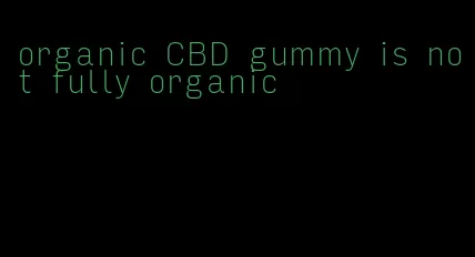organic CBD gummy is not fully organic