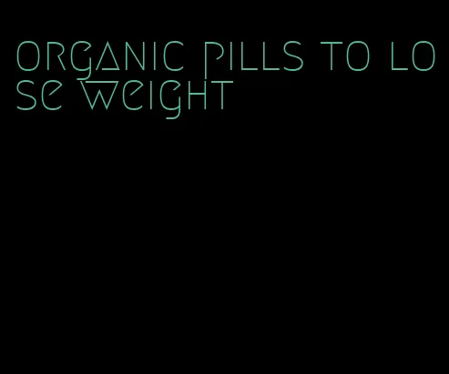 organic pills to lose weight