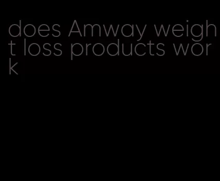 does Amway weight loss products work