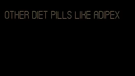 other diet pills like Adipex