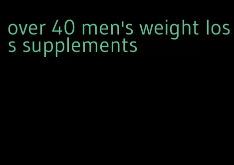 over 40 men's weight loss supplements