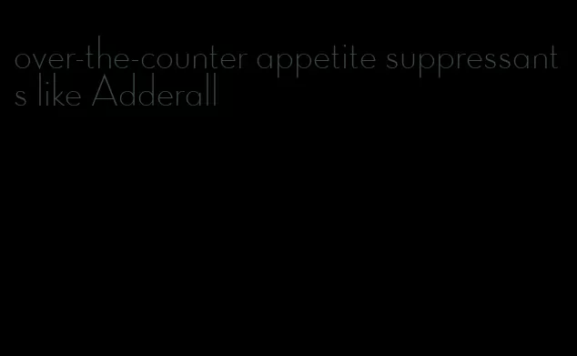 over-the-counter appetite suppressants like Adderall