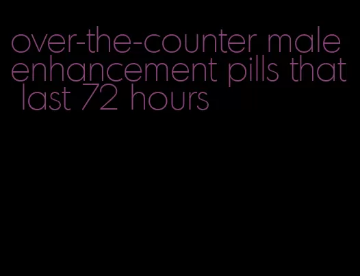 over-the-counter male enhancement pills that last 72 hours