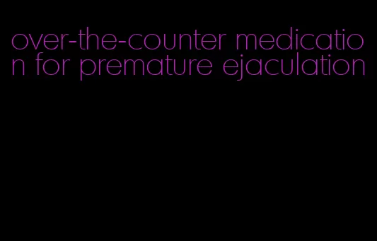 over-the-counter medication for premature ejaculation