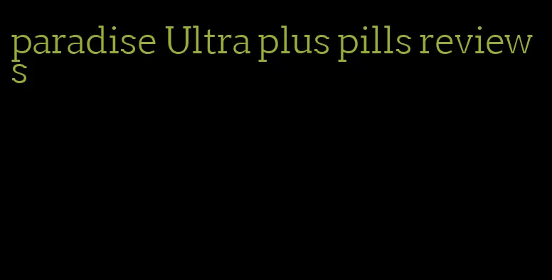 paradise Ultra plus pills reviews