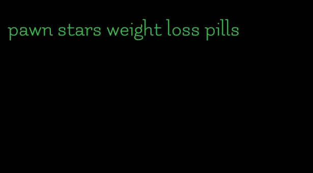 pawn stars weight loss pills