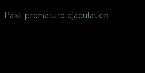 Paxil premature ejaculation