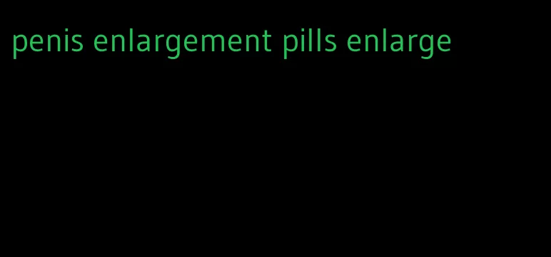 penis enlargement pills enlarge