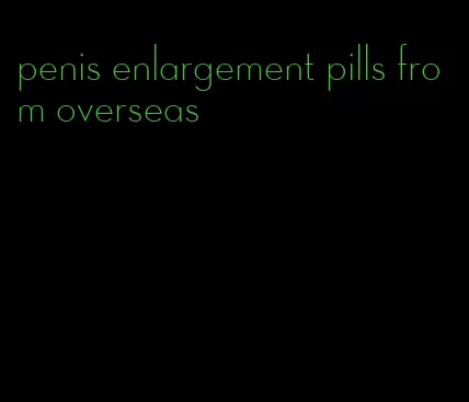 penis enlargement pills from overseas