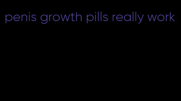 penis growth pills really work