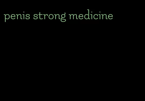 penis strong medicine