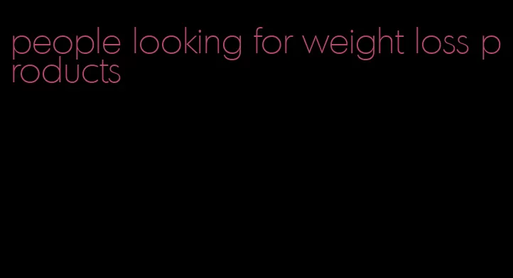 people looking for weight loss products