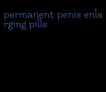 permanent penis enlarging pills