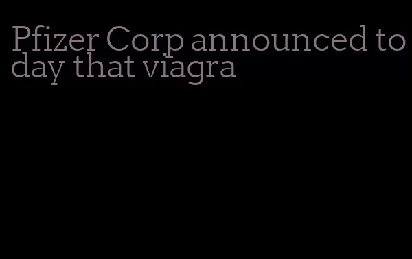 Pfizer Corp announced today that viagra