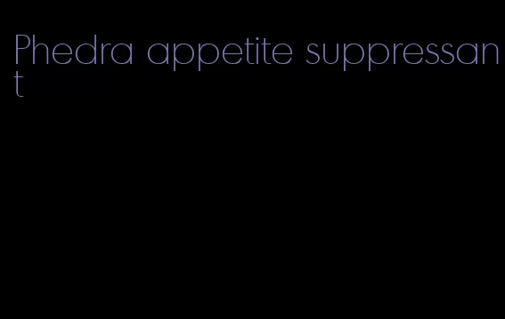 Phedra appetite suppressant