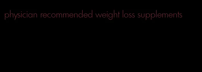 physician recommended weight loss supplements