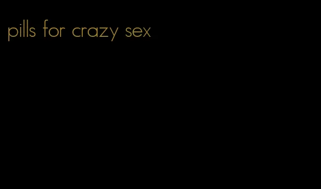 pills for crazy sex