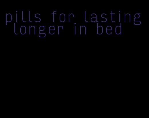 pills for lasting longer in bed