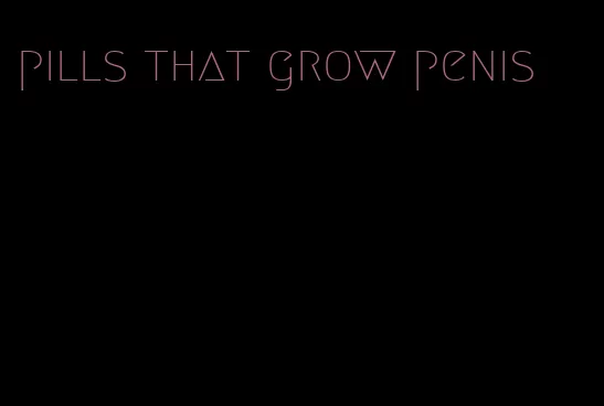 pills that grow penis