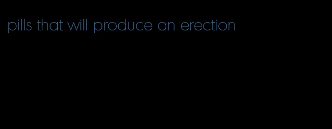 pills that will produce an erection