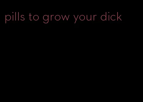 pills to grow your dick