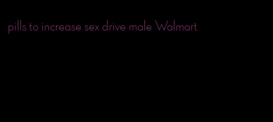 pills to increase sex drive male Walmart