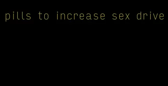 pills to increase sex drive