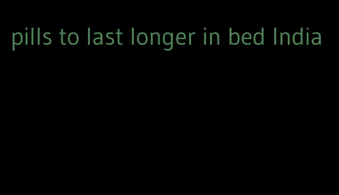 pills to last longer in bed India