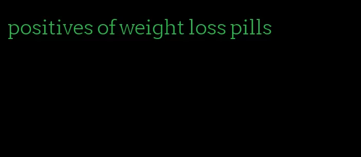 positives of weight loss pills