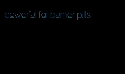 powerful fat burner pills