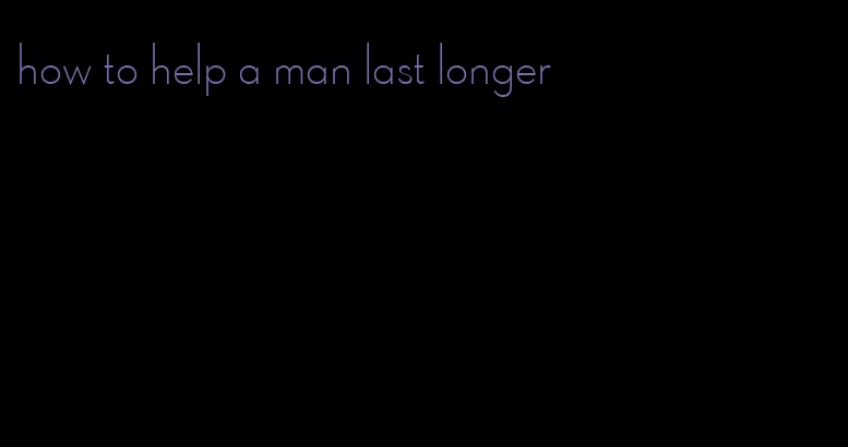 how to help a man last longer