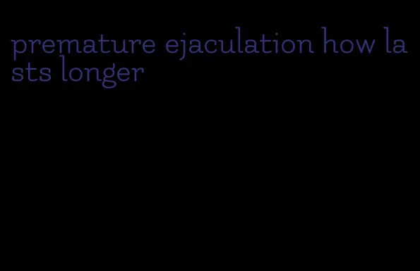 premature ejaculation how lasts longer